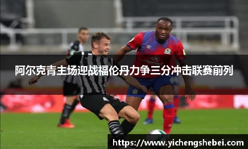 阿尔克青主场迎战福伦丹力争三分冲击联赛前列