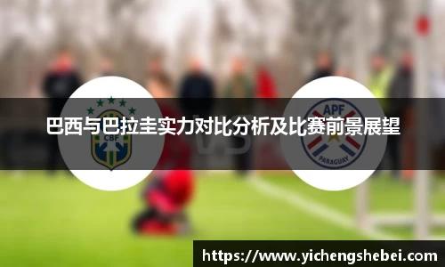 巴西与巴拉圭实力对比分析及比赛前景展望