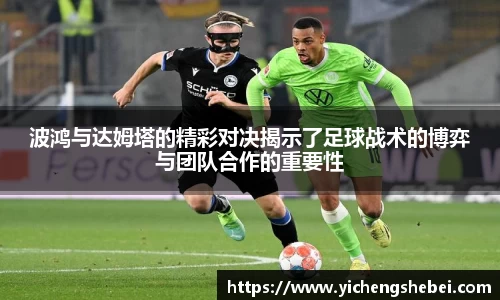 波鸿与达姆塔的精彩对决揭示了足球战术的博弈与团队合作的重要性