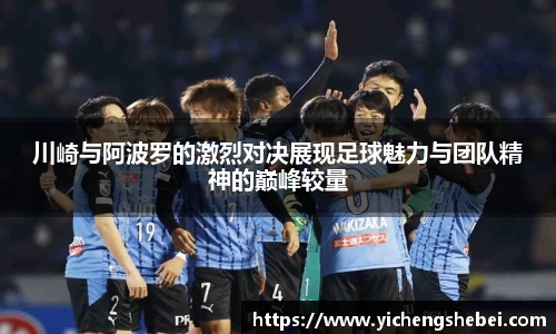 川崎与阿波罗的激烈对决展现足球魅力与团队精神的巅峰较量